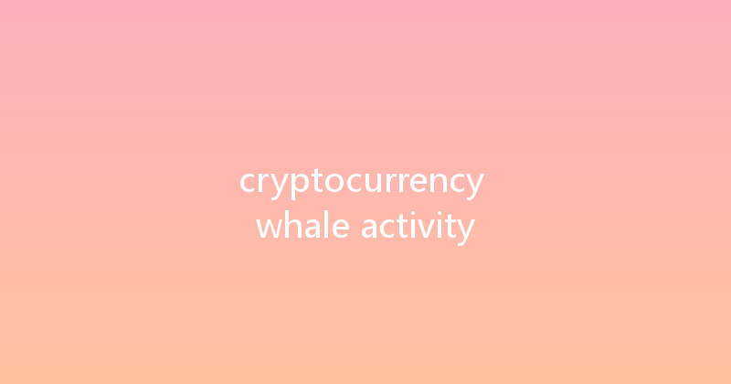 cryptocurrency whale activity 