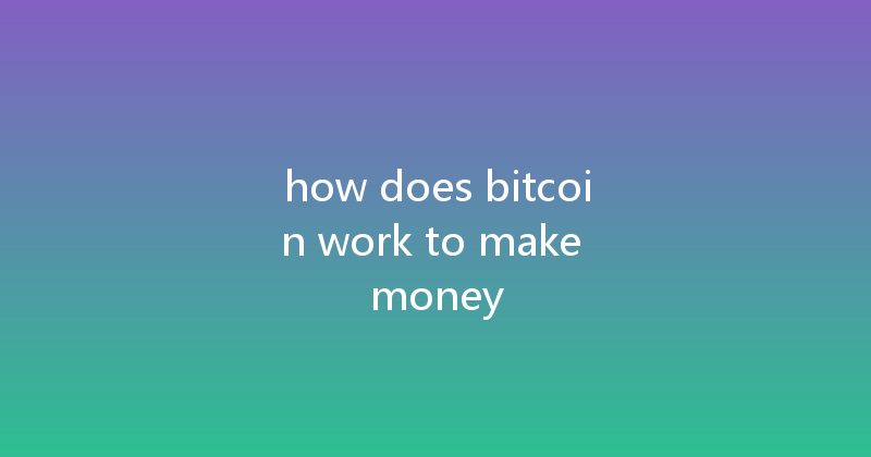 how does bitcoin work to make money 
