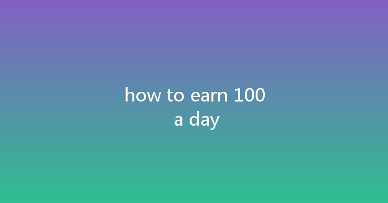 how to earn 100 a day 