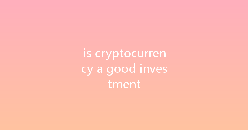 is cryptocurrency a good investment 