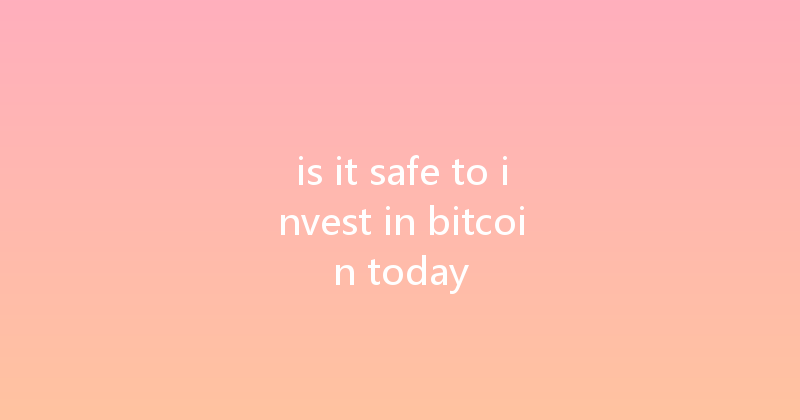 is it safe to invest in bitcoin today 