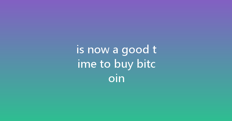 is now a good time to buy bitcoin 