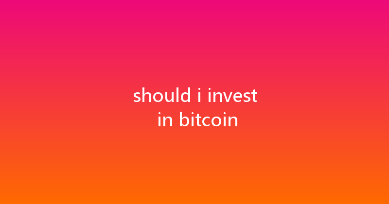 should i invest in bitcoin 